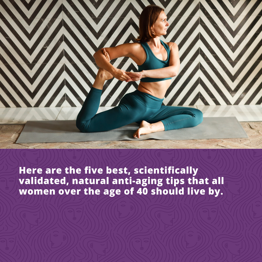 here are the five best, scientifically validated, natural anti-aging tips that all women over the age of 40 should live by.